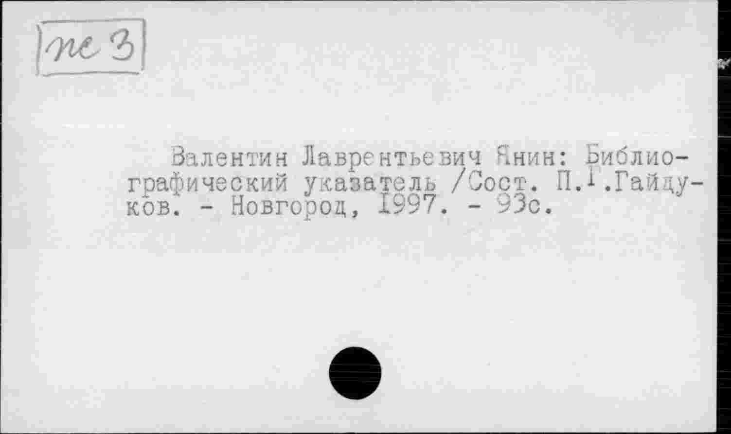 ﻿
Валентин Лаврентьевич Янин: Библиографический указатель /Сорт. ПД .Гайдуков. - Новгород, 1997. - 93с.